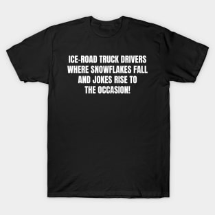 Ice Road Truck Drivers Where Snowflakes Fall, and Jokes Rise to the Occasion! T-Shirt